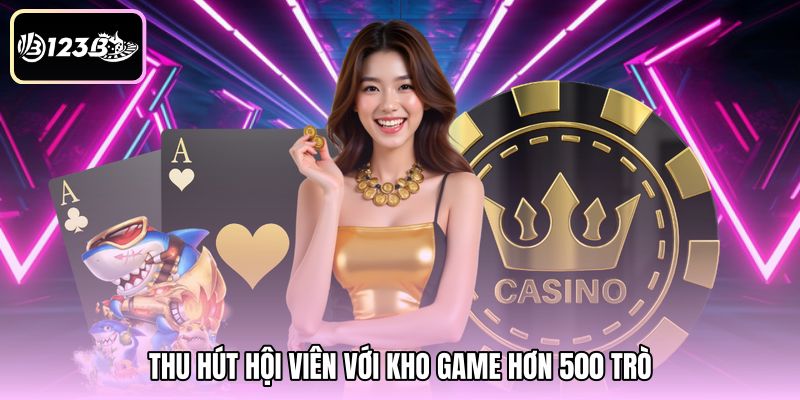 Thu hút hội viên với kho game hơn 500 trò