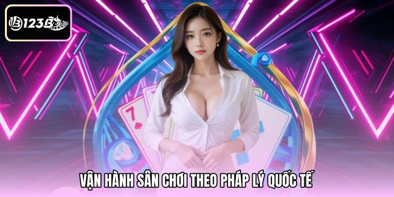 Vận hành sân chơi theo pháp lý quốc tế 